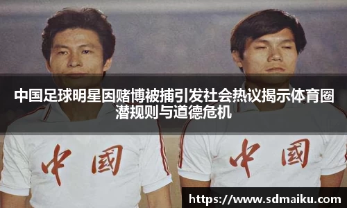 中国足球明星因赌博被捕引发社会热议揭示体育圈潜规则与道德危机