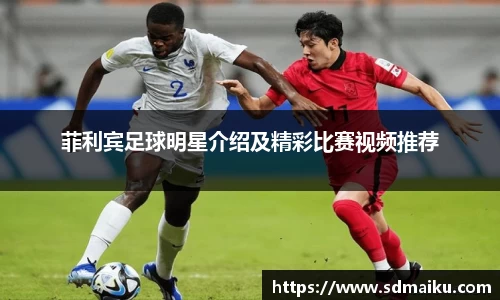 菲利宾足球明星介绍及精彩比赛视频推荐